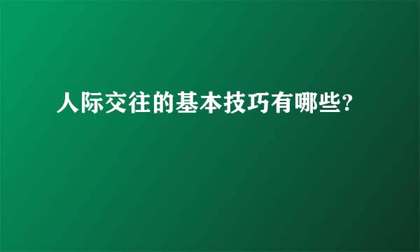 人际交往的基本技巧有哪些?