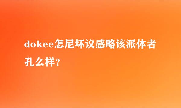 dokee怎尼坏议感略该派体者孔么样？