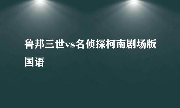 鲁邦三世vs名侦探柯南剧场版国语