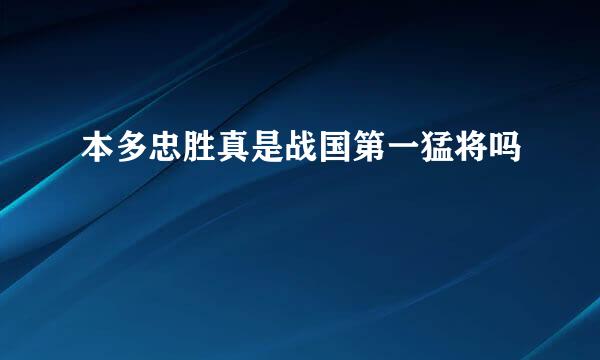 本多忠胜真是战国第一猛将吗