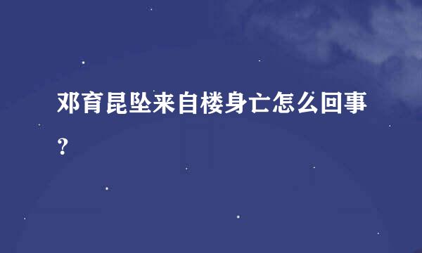 邓育昆坠来自楼身亡怎么回事？