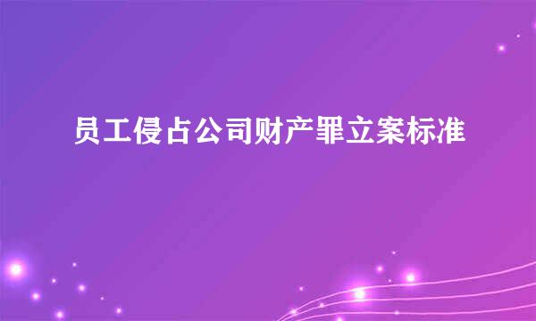 员工侵占公司财产罪立案标准