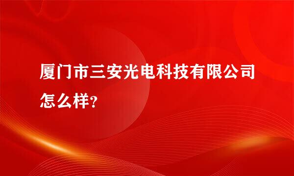 厦门市三安光电科技有限公司怎么样？