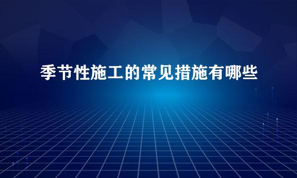 季节性施工的常见措施有哪些