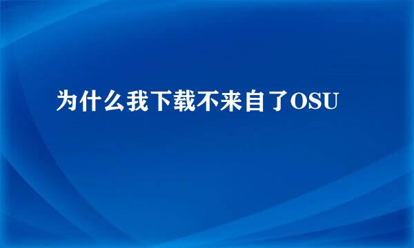 为什么我下载不来自了OSU