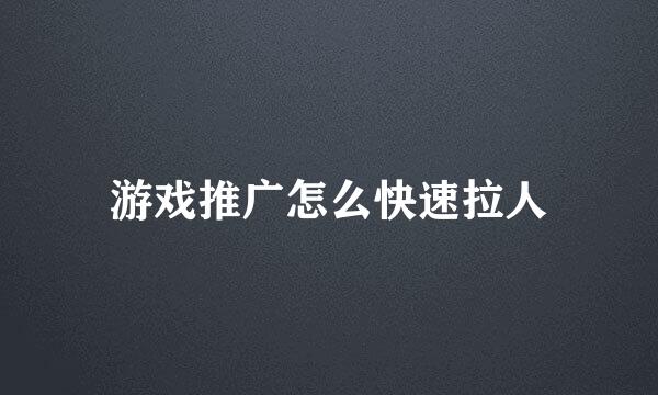 游戏推广怎么快速拉人