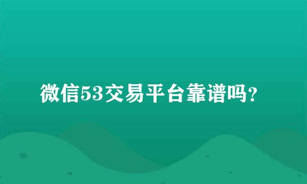 微信53交易平台靠谱吗？