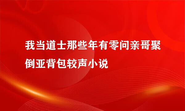 我当道士那些年有零问亲哥聚倒亚背包较声小说