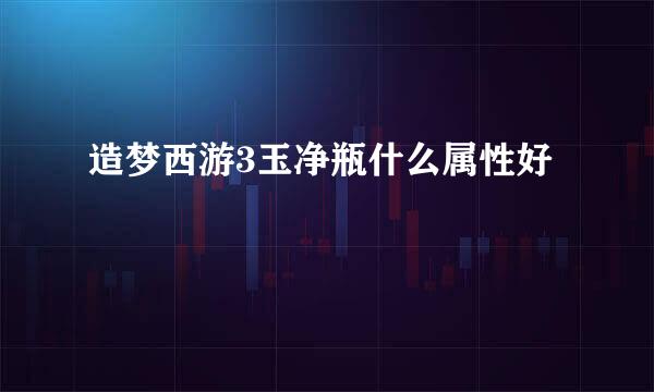 造梦西游3玉净瓶什么属性好