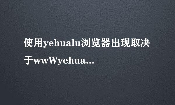 使用yehualu浏览器出现取决于wwWyehualuCc是什么意思？