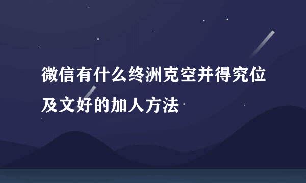 微信有什么终洲克空并得究位及文好的加人方法