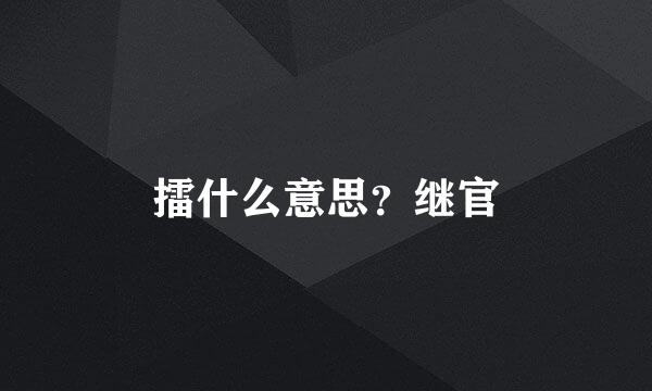 擂什么意思？继官