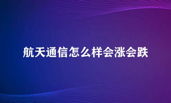 航天通信怎么样会涨会跌