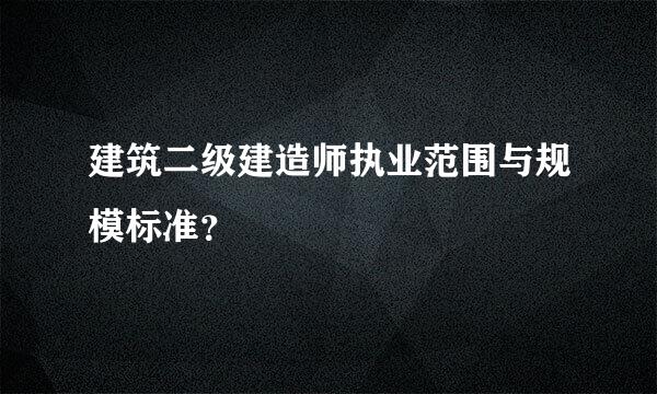 建筑二级建造师执业范围与规模标准？