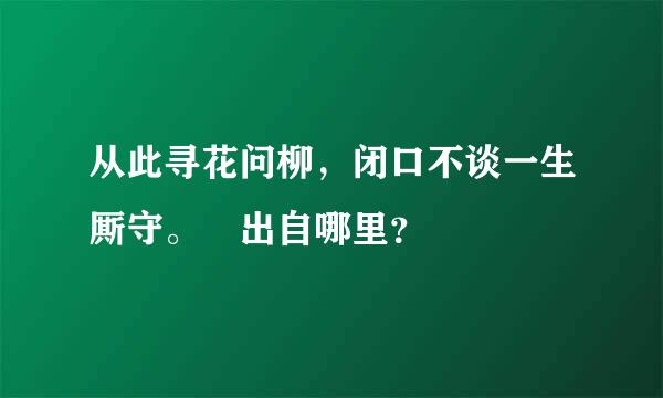 从此寻花问柳，闭口不谈一生厮守。 出自哪里？