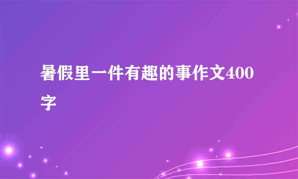 暑假里一件有趣的事作文400字