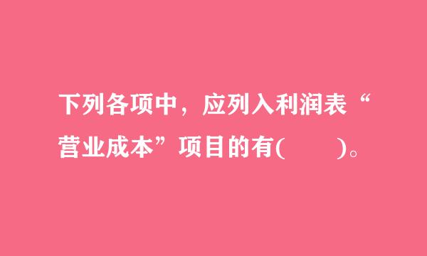 下列各项中，应列入利润表“营业成本”项目的有(  )。