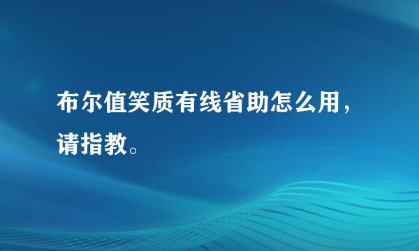 布尔值笑质有线省助怎么用，请指教。