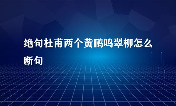 绝句杜甫两个黄鹂鸣翠柳怎么断句