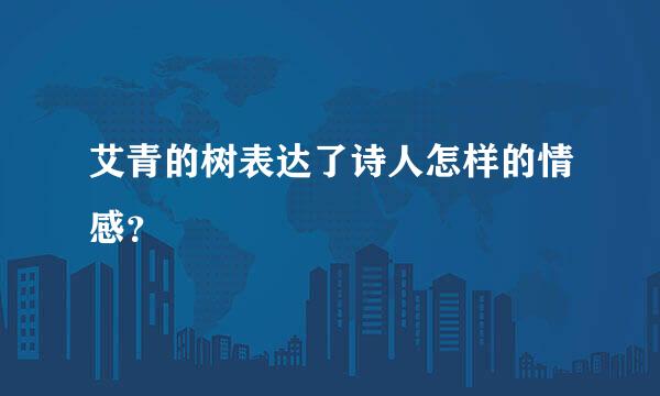 艾青的树表达了诗人怎样的情感？