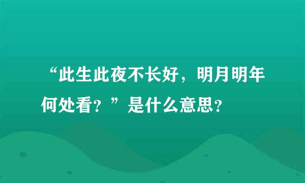 “此生此夜不长好，明月明年何处看？”是什么意思？