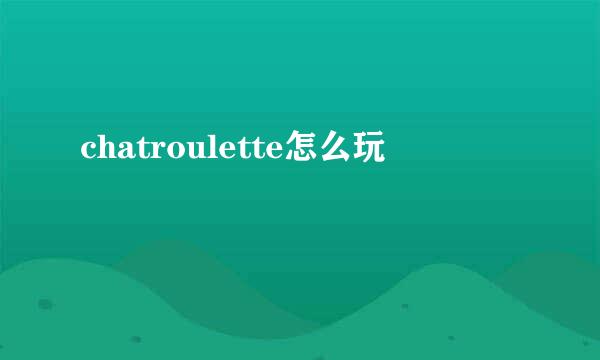 chatroulette怎么玩