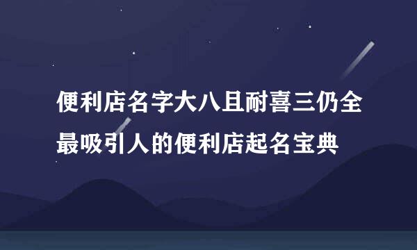 便利店名字大八且耐喜三仍全最吸引人的便利店起名宝典