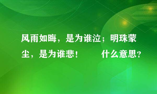 风雨如晦，是为谁泣；明珠蒙尘，是为谁悲！  什么意思？