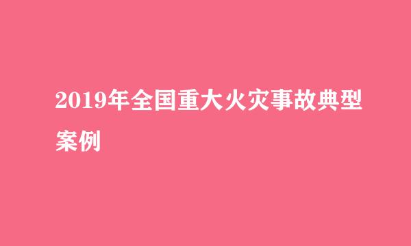 2019年全国重大火灾事故典型案例