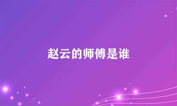 赵云的师傅是谁