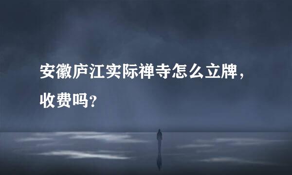 安徽庐江实际禅寺怎么立牌，收费吗？