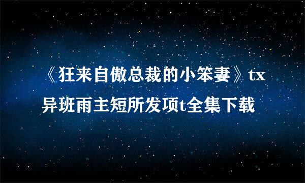 《狂来自傲总裁的小笨妻》tx异班雨主短所发项t全集下载