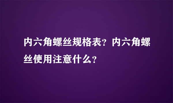 内六角螺丝规格表？内六角螺丝使用注意什么？