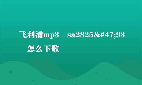 飞利浦mp3 sa2825/93 怎么下歌