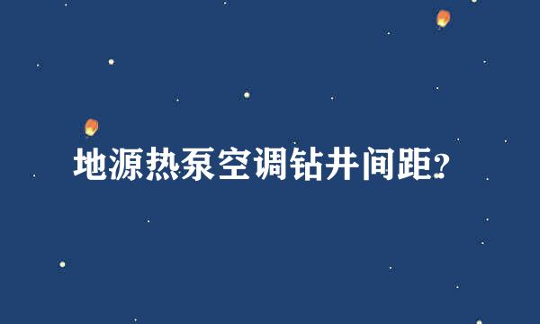 地源热泵空调钻井间距？