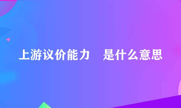 上游议价能力 是什么意思