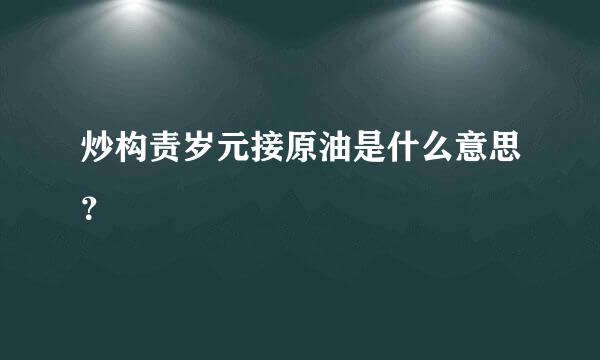 炒构责岁元接原油是什么意思？