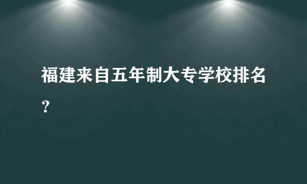 福建来自五年制大专学校排名？