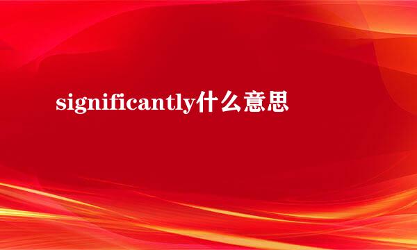 significantly什么意思