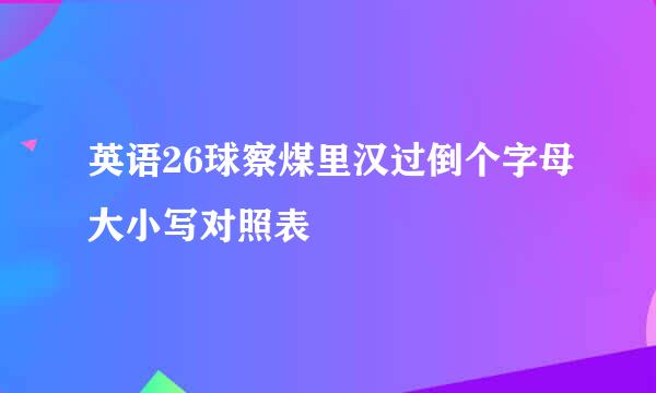 英语26球察煤里汉过倒个字母大小写对照表