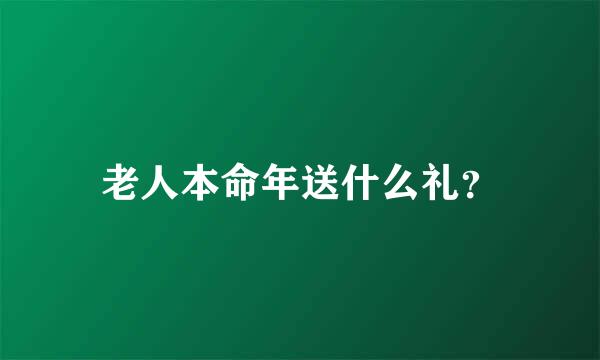 老人本命年送什么礼？