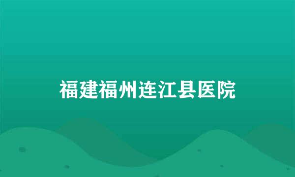 福建福州连江县医院