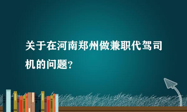 关于在河南郑州做兼职代驾司机的问题？