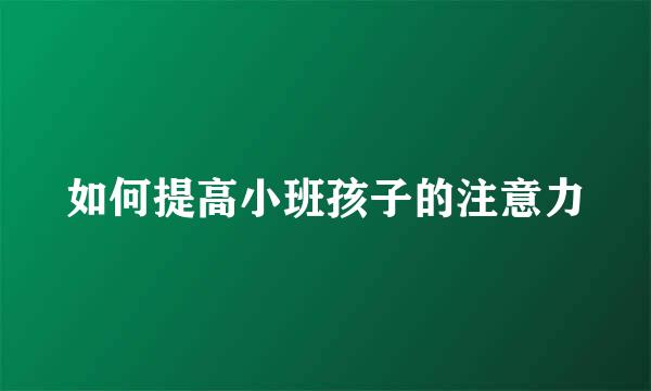 如何提高小班孩子的注意力