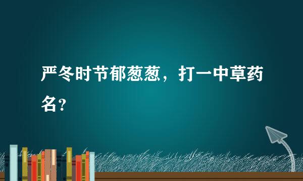 严冬时节郁葱葱，打一中草药名？