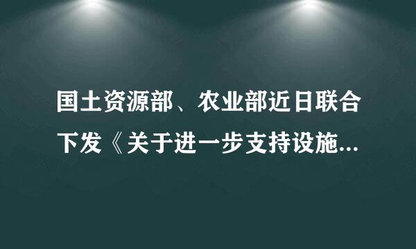 国土资源部、农业部近日联合下发《关于进一步支持设施农业健康发展的通知》，明确取消（）审核，改为备案制来自...