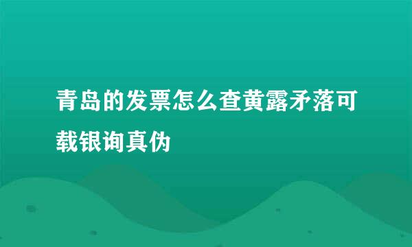 青岛的发票怎么查黄露矛落可载银询真伪