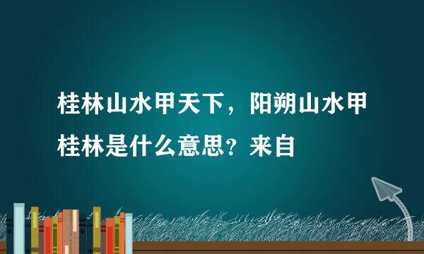 桂林山水甲天下，阳朔山水甲桂林是什么意思？来自