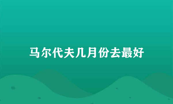 马尔代夫几月份去最好