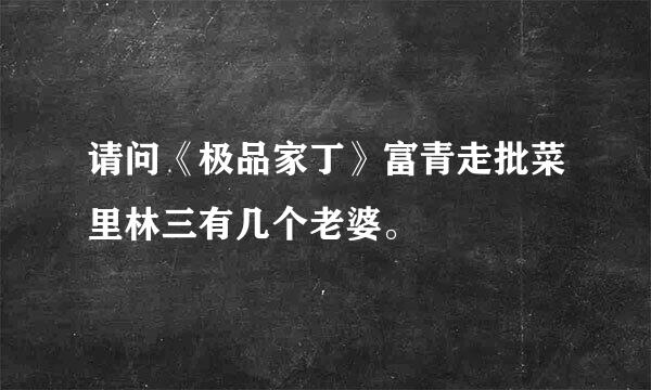 请问《极品家丁》富青走批菜里林三有几个老婆。